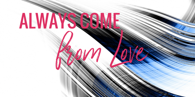 Always Come from Love